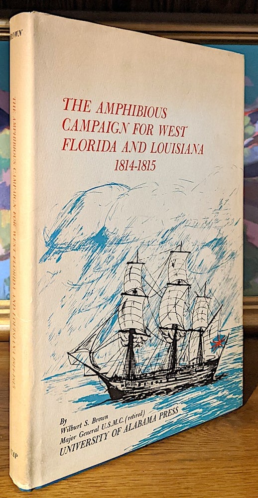 Item #10000 The Amphibious Campaign for West Florida and Louisiana 1814-1815. -- A Critical Review of Strategy and Tactics at New Orleans. Wilburt S. Brown, retired major general u. s. m. c.