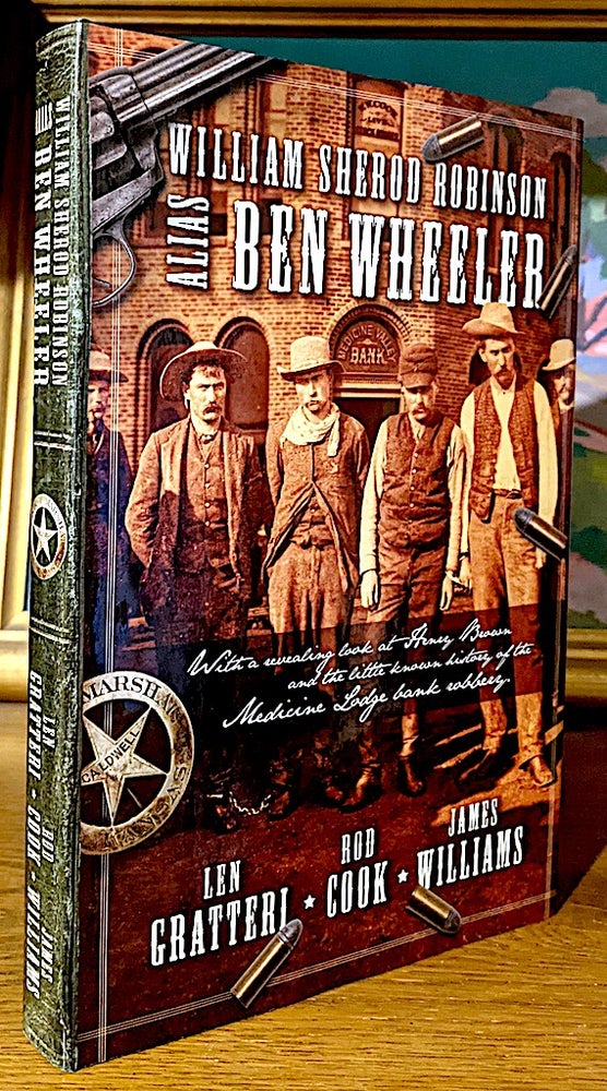 Item #10171 William Sherod Robinson Alia Ben Wheeler. With a revealing Look at Henry Brown and the little known history of the Medicine Lodge bank robbery. Rod Cook Len Gratteri, James Williams.