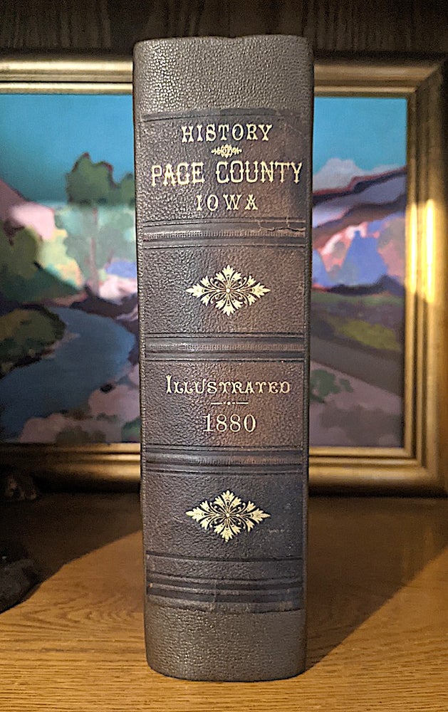 Item #10469 HISTORY OF PAGE COUNTY IOWA. Containing A History of the County, It's Cities, Towns, Etc. A Biographical Directory of Many of its Leading Citizens, War Record of its Volunteers in the Late Rebellion, General and Local Statistics, Portraits of Early Settlers and Prominent Men, History of Iowa and the Northwest, Map of Page County, Constitution of the State of Iowa, Reminiscences, Miscellaneous Matters, Etc