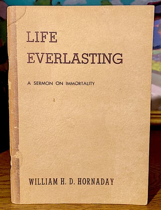 Item #10485 Life Everlasting. A Sermon on Immortality. William H. D. Hornaday