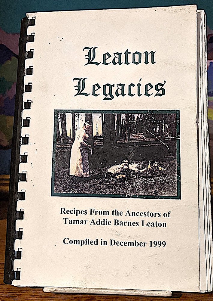 Item #10510 The Leaton Legacies. Recipes From the Ancestors of Tamar Addie Barnes Leaton. The Leaton Family, Sandra Powers Juli Matteri, Elaine Sinclair, Lori Mackey.