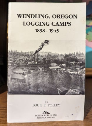Item #10596 Wendling, Oregon Logging Camps 1898 - 1945. Louis E. POLLEY