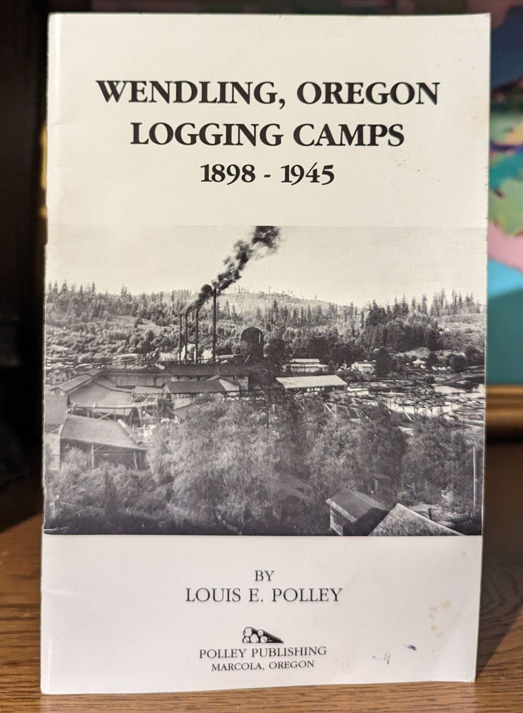 Item #10596 Wendling, Oregon Logging Camps 1898 - 1945. Louis E. POLLEY.