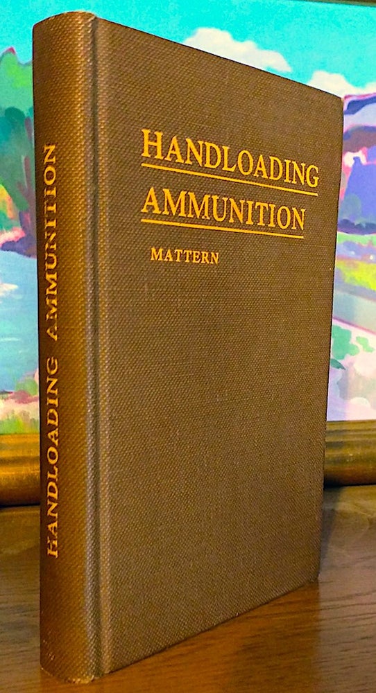 Item #9246 Handloading Ammunition. A handbook covering all phases of the loading of metallic ammunition for revolvers, pistols and rifles. J. R. Mattern.
