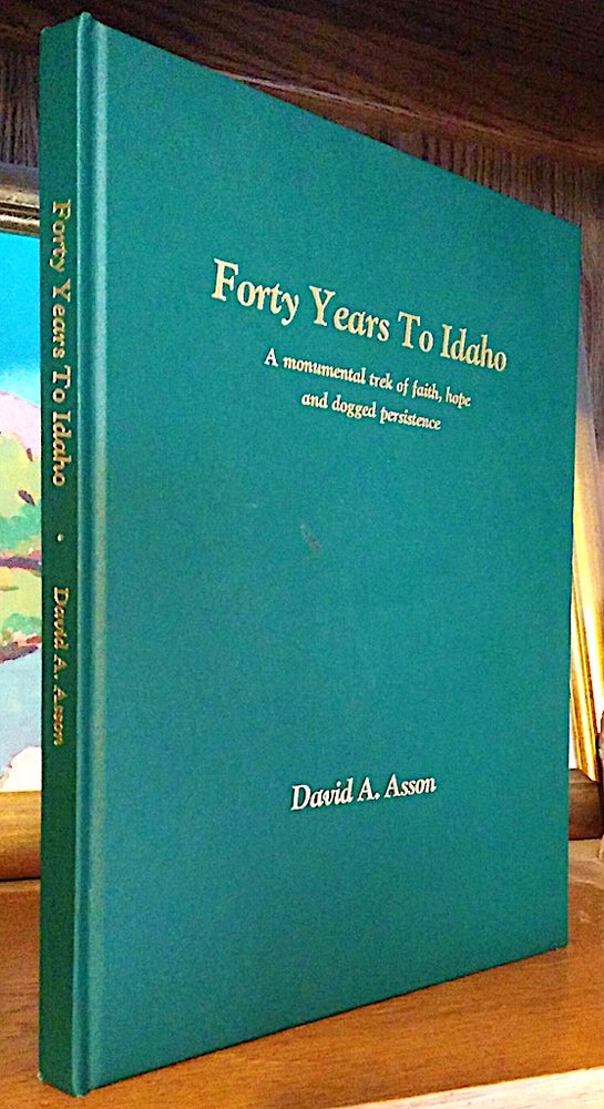 Item #9360 Forty Years to Idaho. A Monumental trek of faith, hope and dogged persistence. David A. Asson.