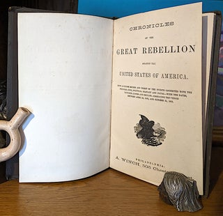 Chronicles of the Great Rebellion Against the United States of America. Being a Concise Record and Digest of the Events Connected with the Struggle--Civil, Political, military and naval--with the Dates, Victories, Losses and Results--Embracing the Period Between April 23, 1860m and October 31, 1865