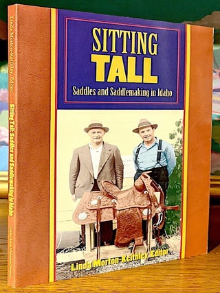 Item #9869 Sitting Tall. Saddles and Saddlemaking in Idaho. Linda Morton-Keithly