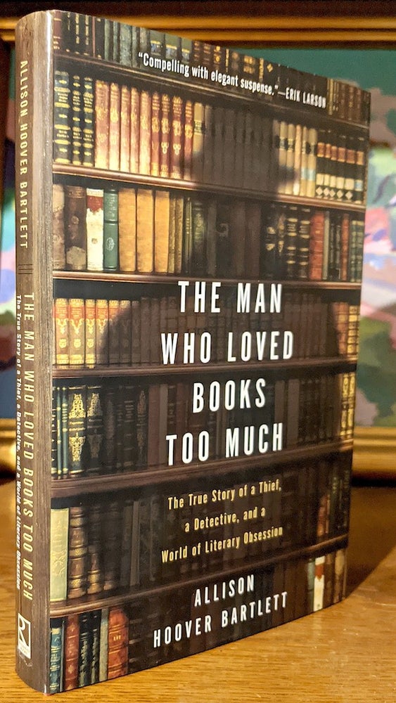 Item #9949 The Man Who Loved Books Too Much. Story of a Thief, a Detective, and a World of Literary Obsession. Allison Hoover Bartlett.