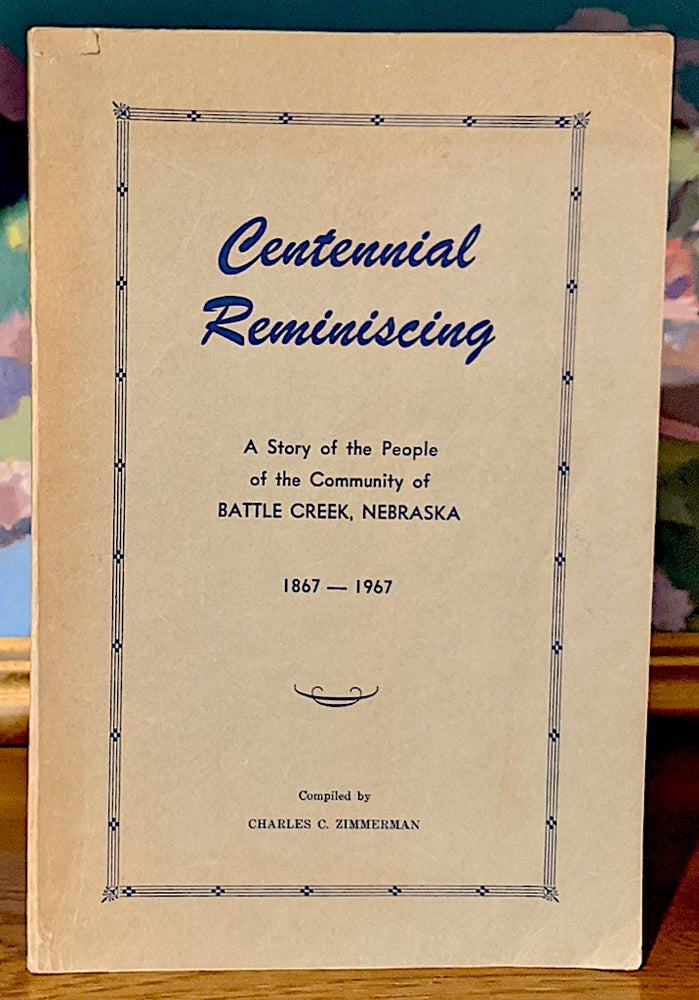 Item #9979 Centennial Reminiscing. A Story of the People of the Community of Battle Creek, Nebraska 1867-1967. Charles C. Zimmerman.