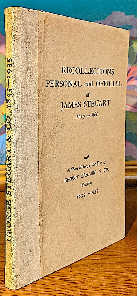 Item #9998 Recollections Personal and Official of James Steuart 1817-1866. With a Short History of the Firm of George Steuart & Co., Colombo. 1835-1935. James Steuart.